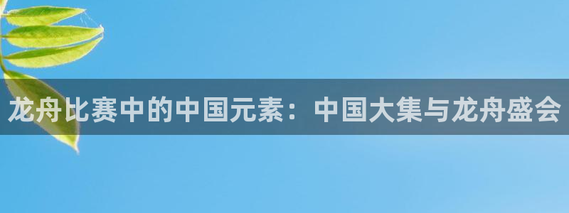 世界杯决赛圈球队:龙舟比赛中的中国元素:中国大集与龙舟盛会