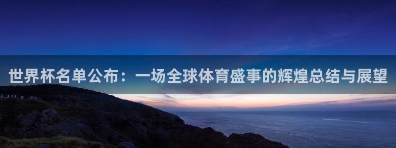 免费足球比赛直播高清：世界杯名单公布：一场全球体育盛事的辉煌总结与展望